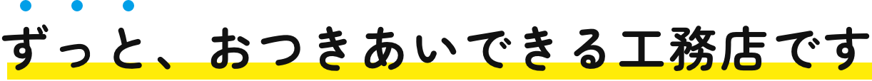 すっと、おつきあいできる工務店です