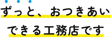すっと、おつきあいできる工務店です